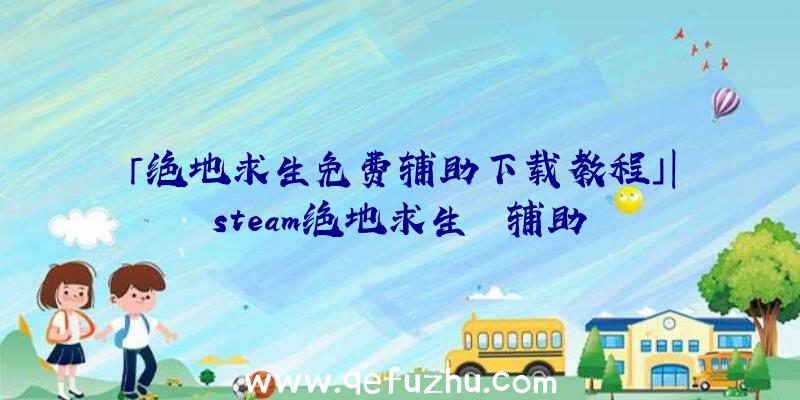 「绝地求生免费辅助下载教程」|steam绝地求生